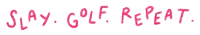 the words slay golf repeat are written in pink