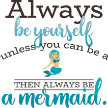 always be yourself unless you can be a tehn always be amermaid mermaid life joypixels be yourself life lessons
