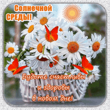 a bouquet of daisies in a basket with butterflies and the words " будьте счастливы и здоровы " on the bottom