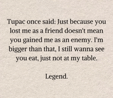 tupac once said just because you lost me as a friend does n't mean you gained me as an enemy