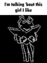 a pixel art of a person with the words i 'm talking bout this girl i like below it .