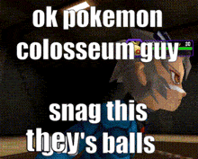 a pokemon colosseum guy snaps his they 's balls in a video game
