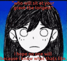 a drawing of a girl with the words " who will sit at your grave the longest " above it
