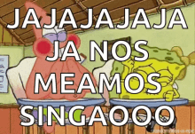 a cartoon of spongebob and patrick saying jajajaja ja nos meamos singaoo