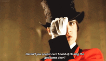 a man wearing a top hat and white gloves says haven 't you people ever heard of closing the goddamn door