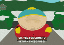 a south park character says uh yes i 've come to return these pubes