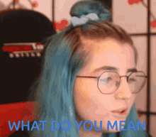 a girl with blue hair and glasses says what do you mean in blue letters