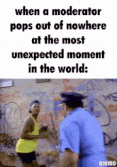 a meme that says when a moderator pops out of nowhere at the most unexpected moment in the world