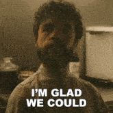 a man with a beard and a shirt that says i 'm glad we could