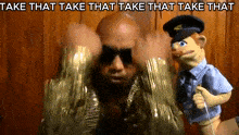 a man with sunglasses and a police puppet with the words take that take that take that