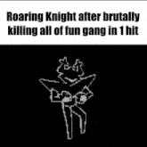 a black and white image of a roaring knight after brutally killing all of fun gang in 1 hit