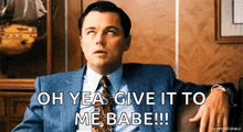 a man in a suit and tie is saying " oh yea give it to me babe !!! "