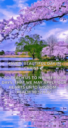 have a beautiful day in christ so teach us to number our days , that we may apply our hearts unto wisdom .
