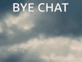 a cloudy sky with the words bye chat written above it