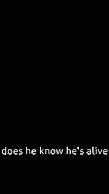 a close up of a person 's face with the words " does he know he 's alive "