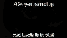 a close up of a man 's face with the words pov : you bossed up and lewis is in chat