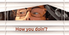 a woman wearing glasses is peeking through blinds with the words how you doin ' written below her