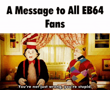 a message to all eb64 fans that says you 're not just wrong