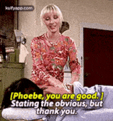 [phoebe, You Are Good.Stating The Obvious, Butthank You..Gif GIF