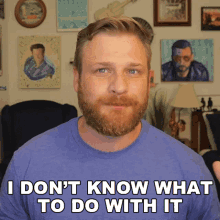 a man with a beard wearing a blue shirt says i don 't know what to do with it