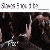 Slaves Should Be Free Slaves GIF - Slaves Should Be Free Slaves Free GIFs