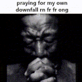a black and white photo of a man praying for his own downfall rn fr fr ong