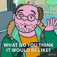 a cartoon of a man with glasses and a beard says what do you think it would be like