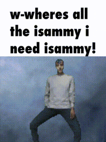 a man is dancing with the words w-wheres all the isamy i need isamy