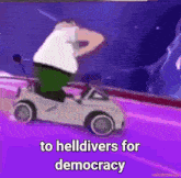 a cartoon of a man driving a toy car with the words to helldivers for democracy at the bottom