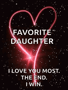 a picture of a heart that says favorite daughter i love you most the end i win .