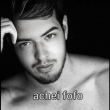 a black and white photo of a shirtless man with the caption achei fofo on the bottom