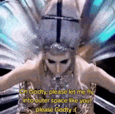 a woman in a costume says " oh godty please let me fly into outer space like you "