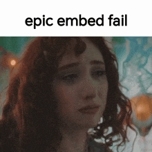 a picture of a woman crying with the words epic embed fail above her