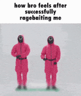 two people in pink jumpsuits are standing next to each other and the caption says how bro feels after successfully ragebaiting me