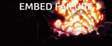 a picture of an explosion with the words " embed failure "