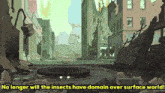 a cartoon of a destroyed city with the words no longer will the insects have domain over surface world