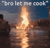 a picture of a fire in the water with the words " bro let me cook " above it