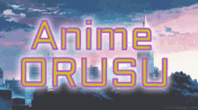 a sign that says anime orusu with a skyline in the background
