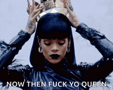 a woman with a crown on her head has the words now then fuck yo queen above her