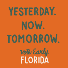 yesterday now tomorrow vote early florida florida