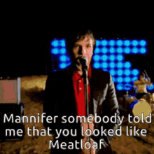 mannifer somebody told me that you looked like meatloaf singing