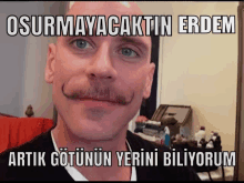 a bald man with a mustache has a caption that says " osurmayacaktin erdem "