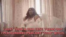 i just took a dna test turns out im a hundred percent that bitch confident