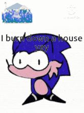 a cartoon of sonic the hedgehog with the words " i burn down a house yay "