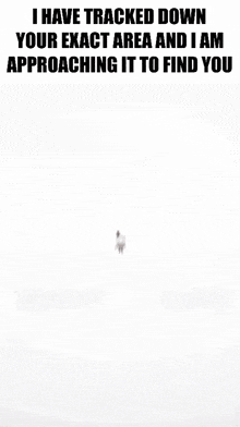 a picture of a cartoon character with the words " i have tracked down your exact area and i am approaching it to find you " below
