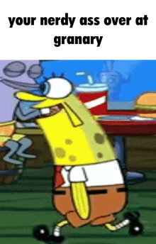 a cartoon of spongebob with the words " your nerdy ass over at granary "