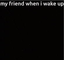 a close up of a baby 's face with the words " my friend when i wake up "