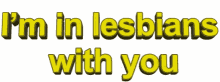 Im In Lesbians With You Funny GIF