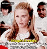 a girl from clueless says i thought it reeked and i believe that was your designer imposter perfume .