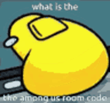 a yellow among us character is laying down and asking what is the room code .